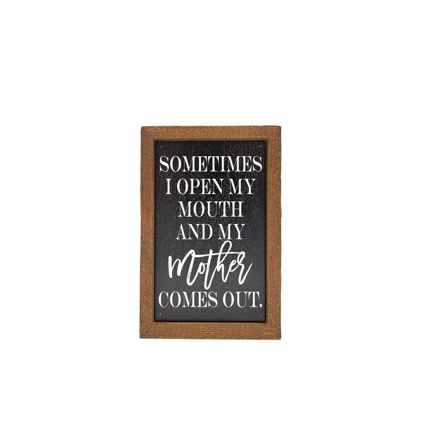 6X4 Sometimes I Open My Mouth Mothers comes out Wood Sign