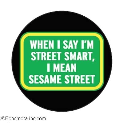 When I say I'm street smart, I mean Sesame Street 1 1/2 inch button