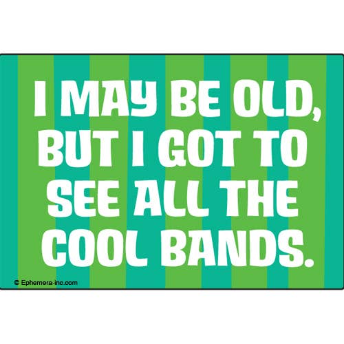 I may be old, but I got to see all the cool bands. Magnet