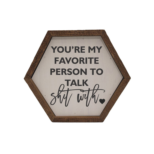 "You're my favorite person To talk Shit With" Hexagon Wooden Novelty Sign