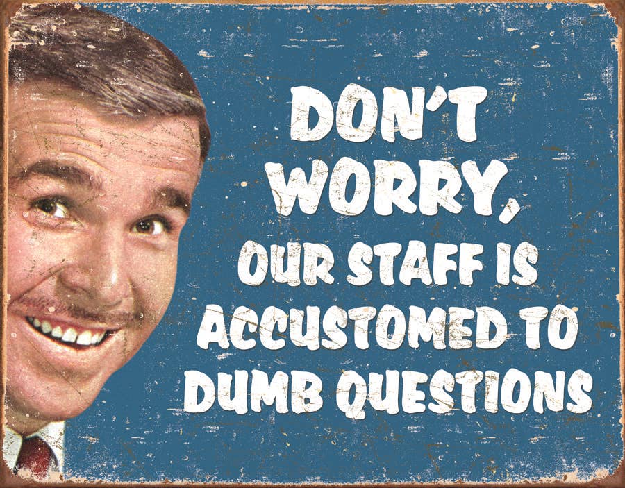 Don't worry, our staff is accustomed to dumb Questions Tin Sign