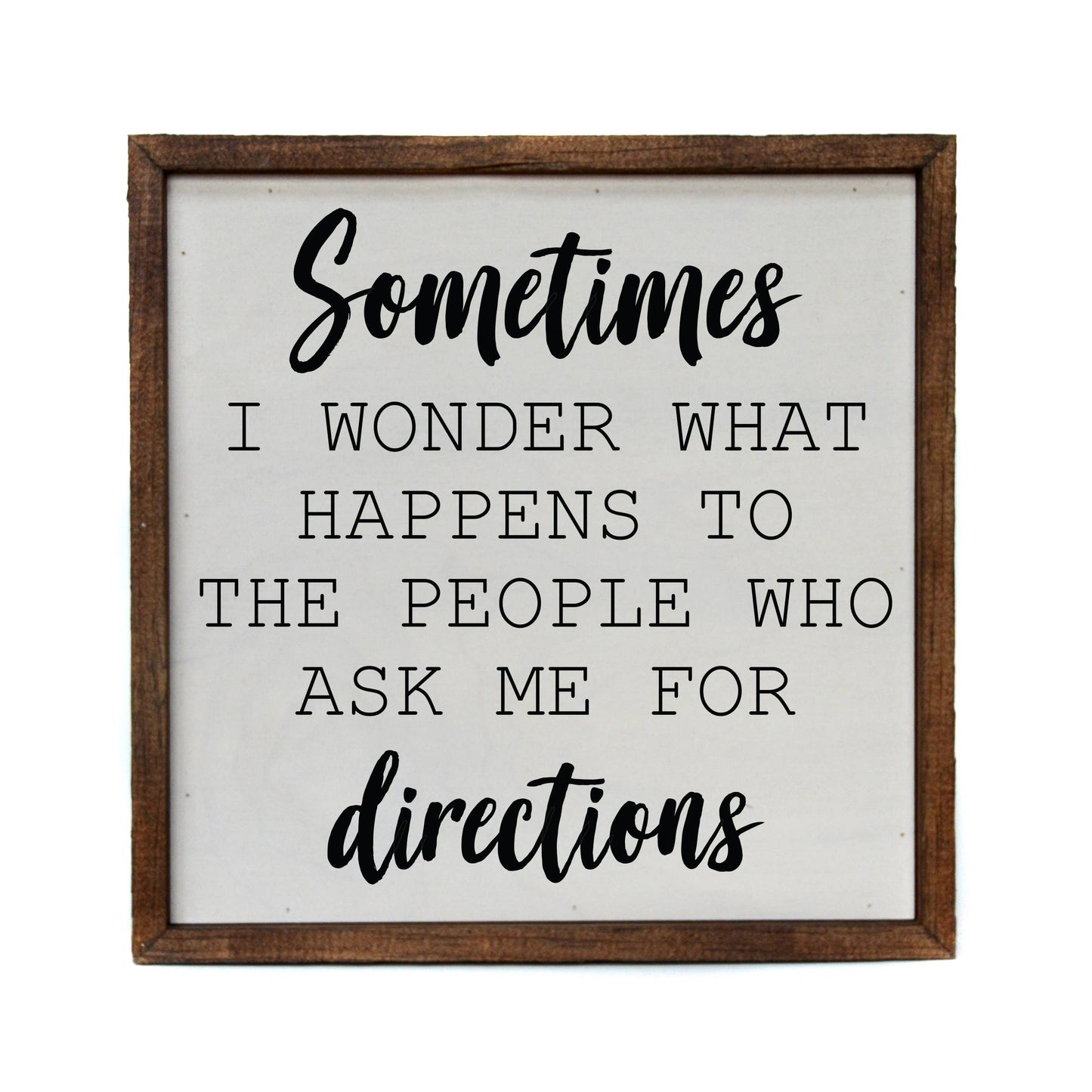 Sometimes I Wonder What Happens To The People who ask me for directions 10x10 Wood Sign