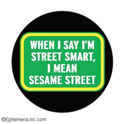 When I say I'm street smart, I mean Sesame Street 1 1/2 inch button