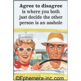 Agree to disagree is where you both just decide the other person is an a**hole magnet
