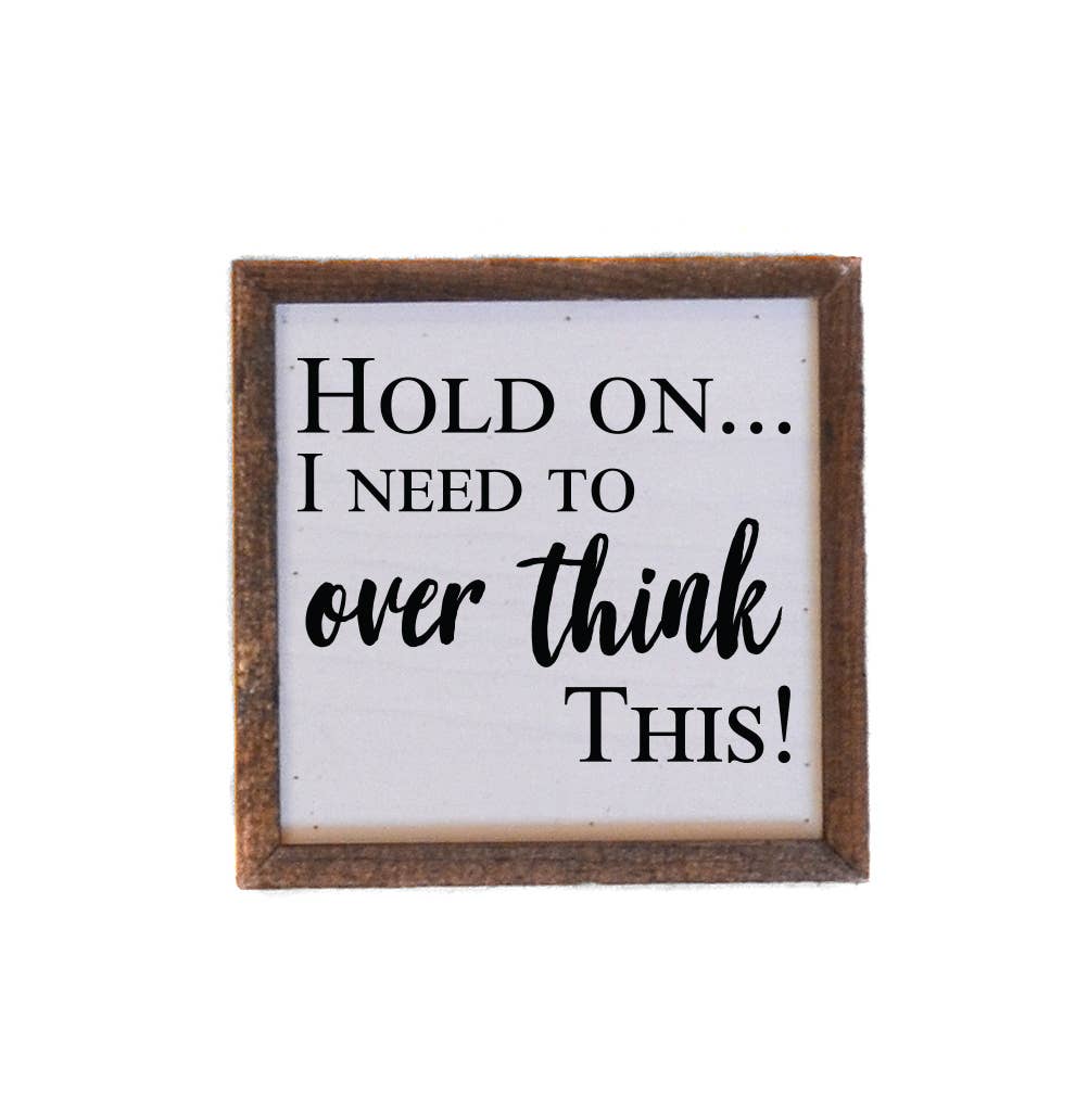 Hold On... I Need To Over Think This! - 6x6 Wooden Sign - Hidden Gems Novelty
