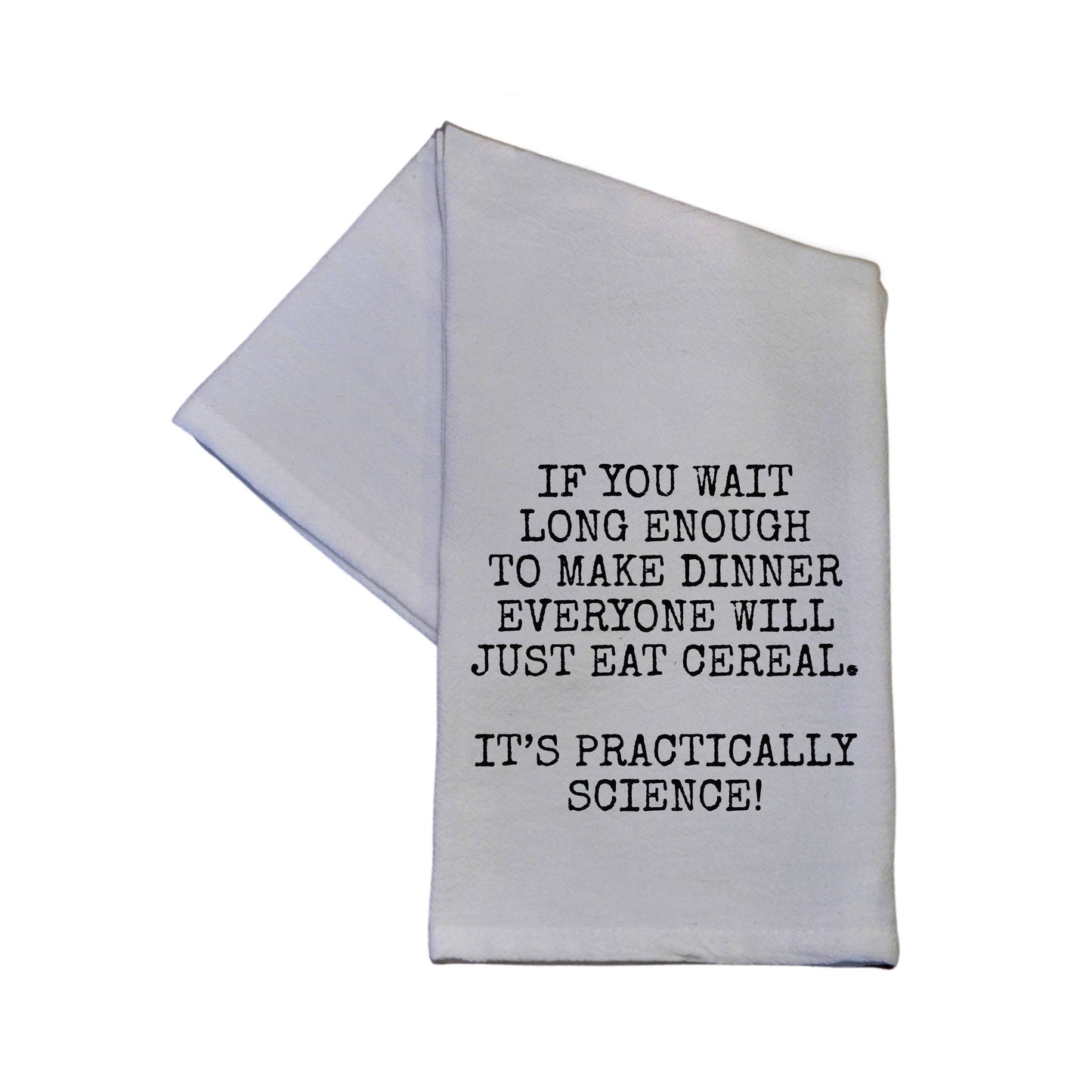 If you wait long enough to make dinner everyone will just eat cereal. It's Practically Science Funny Dish Towel 16x24