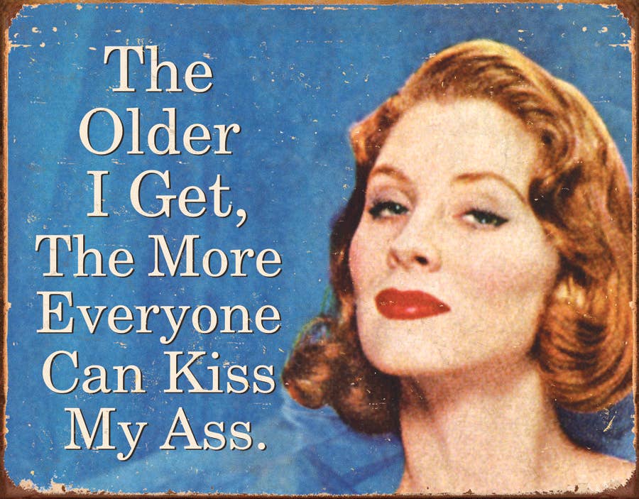 The Older I Get, The more everyone can kiss my ass Tin Sign