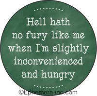 Hell hath no fury like me when I'm slightly inconvenienced or hungry Button