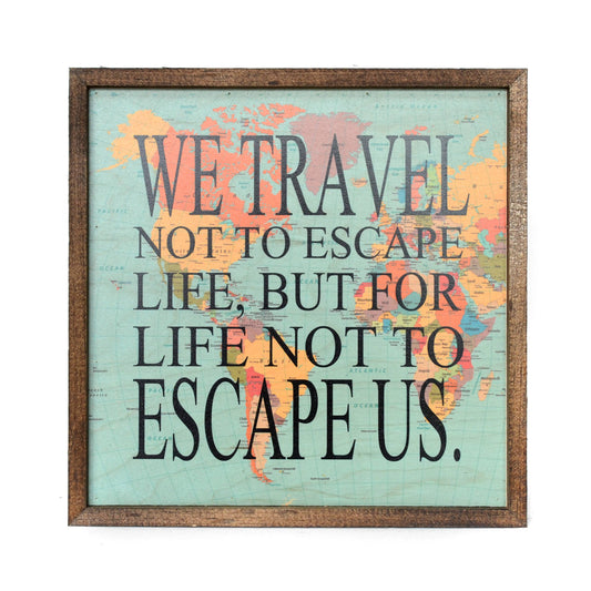 We Travel Not To Escape Life Wood Map Wooden 10x10 Sign