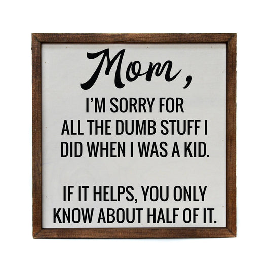 Mom I'm Sorry for all the dumb stuff I did when I was a kid. Wooden Funny Sign